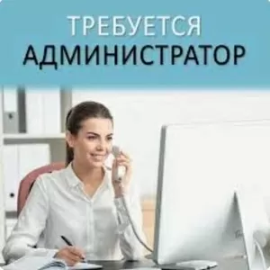 Требуется администратор алматы 